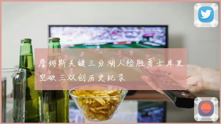 詹姆斯关键三分湖人险胜勇士库里空砍三双创历史纪录